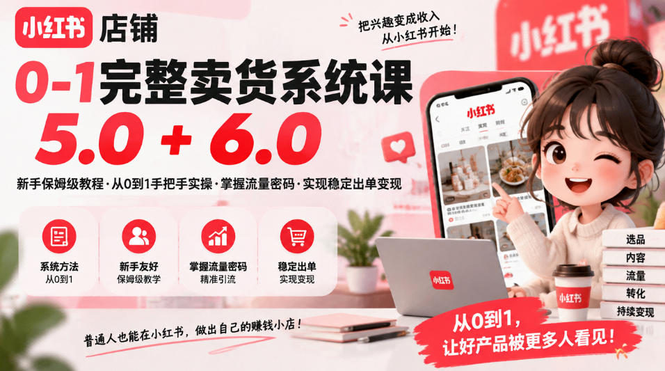 小红书店铺0-1完整卖货系统课5.0+6.0,新手保姆级教程·从0到1手把手实操·掌握流量密码·实现稳定出单变现-橙心云网创