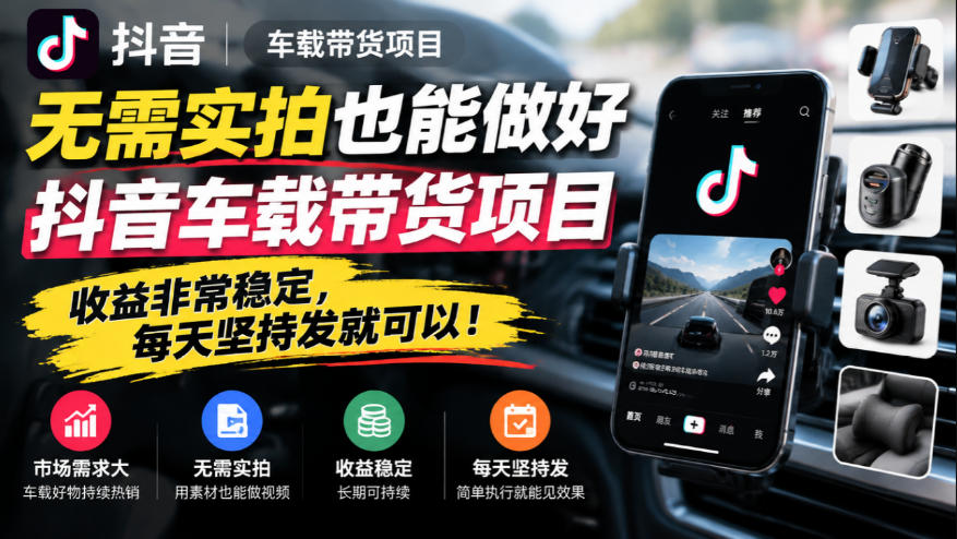 无需实拍也能做好抖音车载带货项目，收益非常稳定，每天坚持发就可以！-橙心云网创
