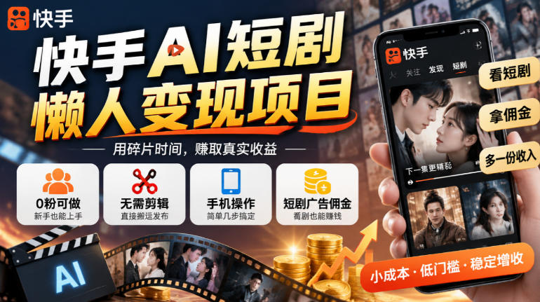 快手AI短剧懒人变现项目,0粉可做,无需剪辑直接搬运,手机简单操作靠短剧广告佣金增收-橙心云网创