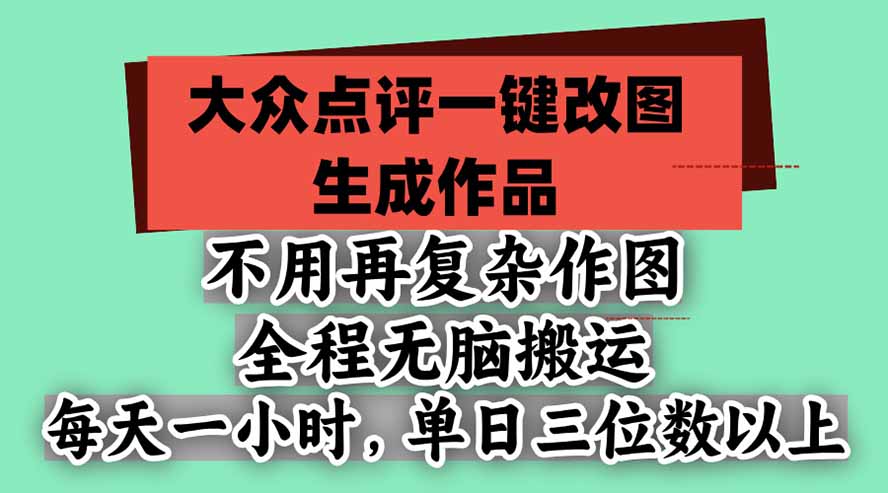 不用再复杂作图，大众点评一键改图生成作品，全程无脑搬运 每天一小时，单日三位数以上-橙心云网创
