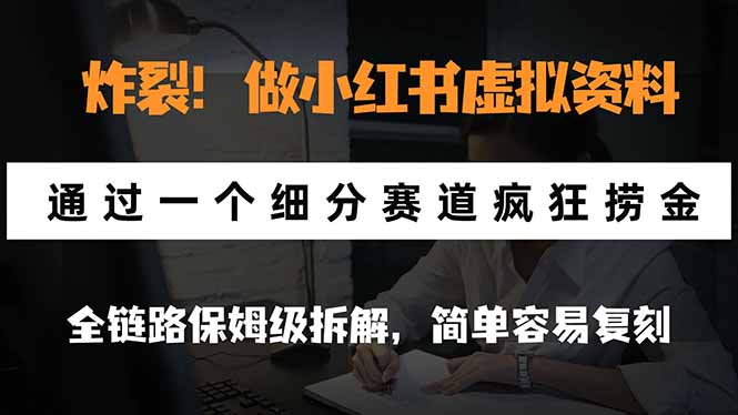 炸裂！做小红书虚拟资料，通过一个细分赛道疯狂捞金，全链路保姆级拆解，简单容易复刻-橙心云网创
