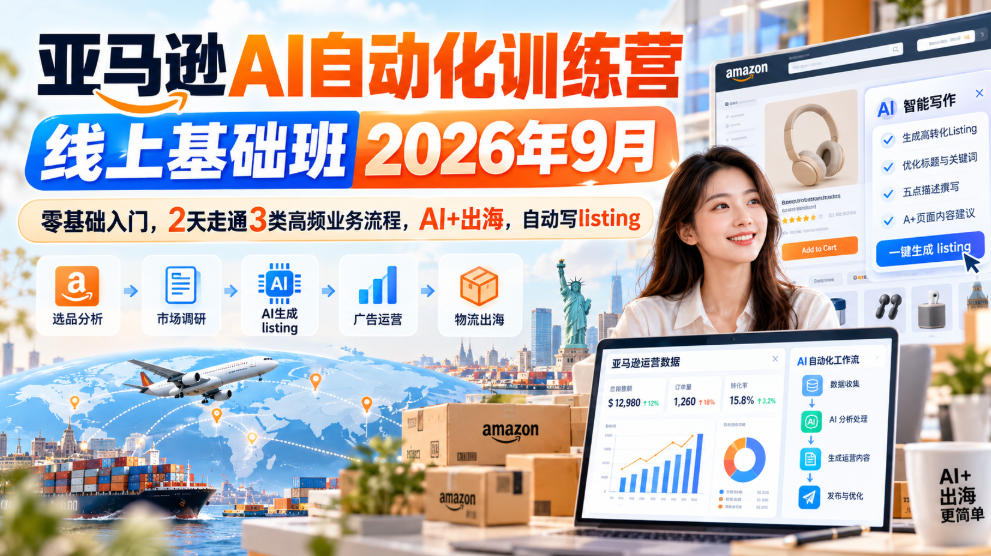 亚马逊AI自动化训练营线上基础班2026年9月,零基础入门,2天走通3类高频业务流程,AI+出海,自动写listing(更新1017)-橙心云网创