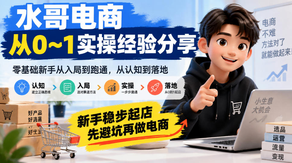 水哥电商从0~1实操经验分享，​零基础新手从入局到跑通，从认知到落地，新手稳步起店，先避坑再做电商-橙心云网创
