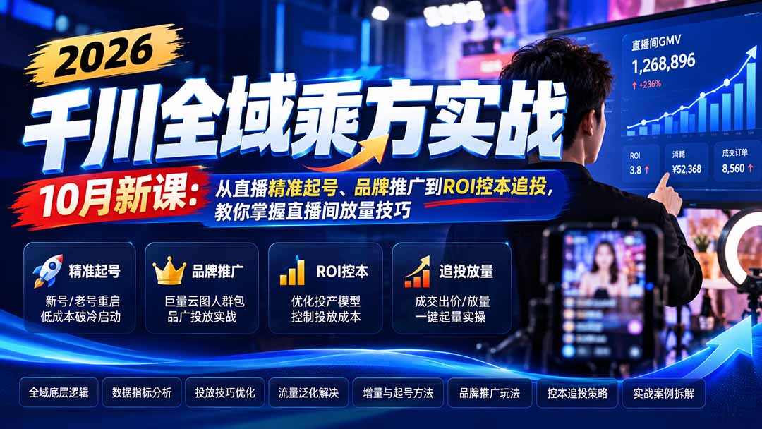 2026千川全域乘方实战-10月新课:从直播精准起号、品牌推广到ROI控本追投,教你掌握直播间放量技巧-橙心云网创