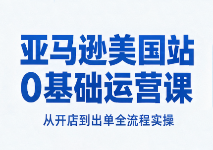 亚马逊美国站0基础运营课-橙心云网创