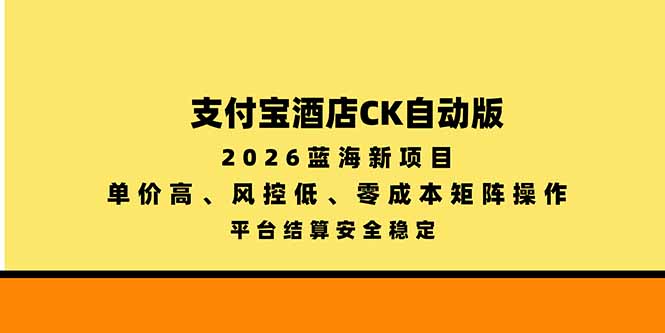 支付宝酒店ck自动版,2026蓝海新项目,单价高,风控低,零成本矩阵操作,平台结算安全稳定-橙心云网创