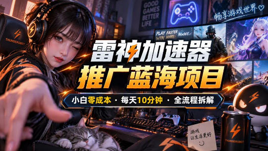 雷神加速器推广5.0实操教程：口令图文玩法全流程拆解(零成本·每天10分钟)-橙心云网创