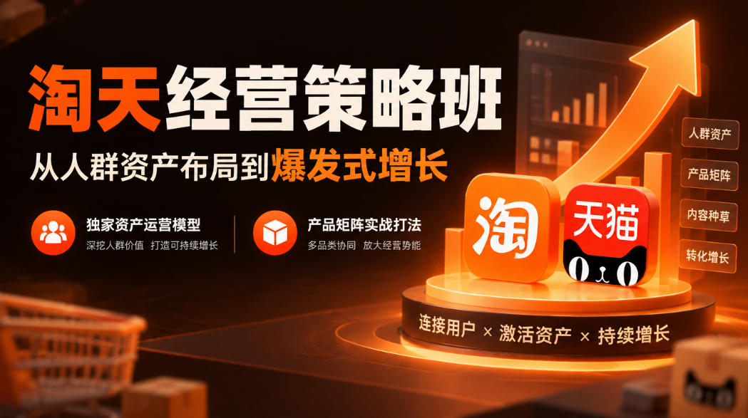 淘天经营策略班,从人群资产布局到爆发式增长,独家资产运营模型,产品矩阵实战打法(更新1019)-橙心云网创