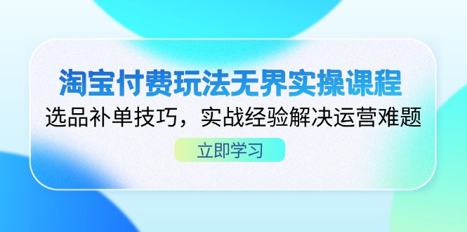 (14344期)淘宝付费玩法无界实操课程,选品补单技巧,实战经验解决运营难题-橙心云网创