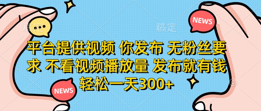 (14317期)平台提供视频 你发布 无粉丝要求 不看视频播放量 发布就有钱 轻松一天300+-橙心云网创
