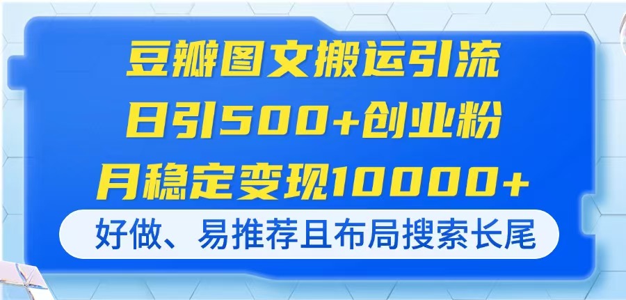 (14323期)豆瓣图文搬运引流,日引500+创业粉,月稳定变现10000+,好做、易推荐且...-橙心云网创