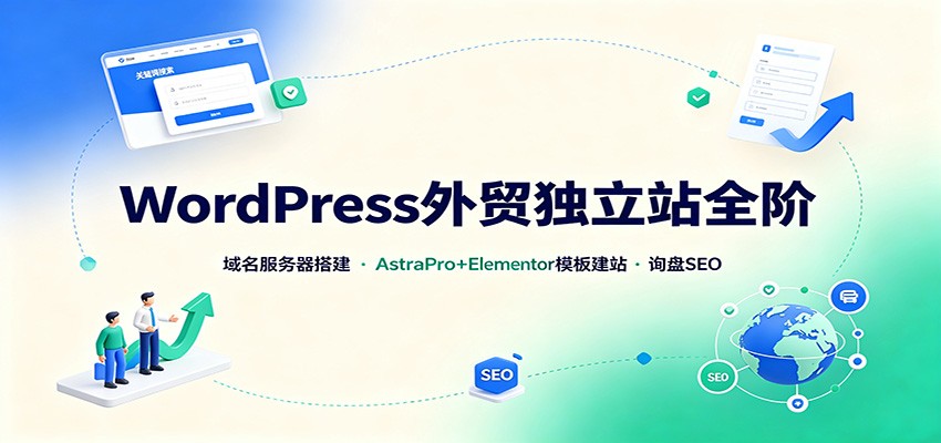 WordPress外贸独立站全阶：域名服务器搭建，AstraPro+Elementor模板建站与询盘询盘SEO-橙心云网创