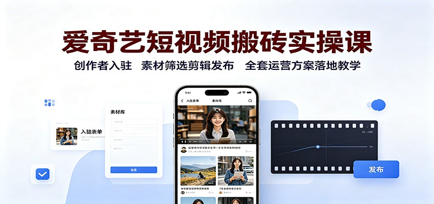 爱奇艺短视频搬砖实操课:创作者入驻,素材筛选剪辑发布,全套运营方案落地教学-橙心云网创