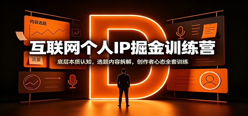 互联网个人IP掘金训练营:底层本质认知,选题内容拆解,创作者心态全套训练-橙心云网创