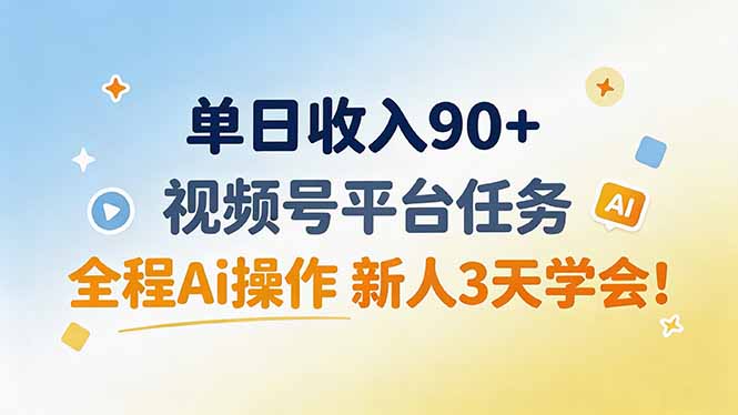 单日收入90+,视频号平台任务,全程Ai操作 新人3天学会!-橙心云网创