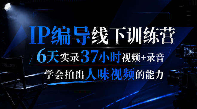 后浪·IP编导线下训练营,6天实录37小时视频+录音,学会拍出人味视频的能力-橙心云网创