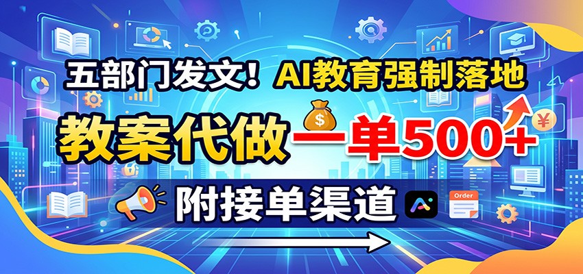 五部门发文！AI教育强制落地，教案代做一单500+，附接单渠道-橙心云网创