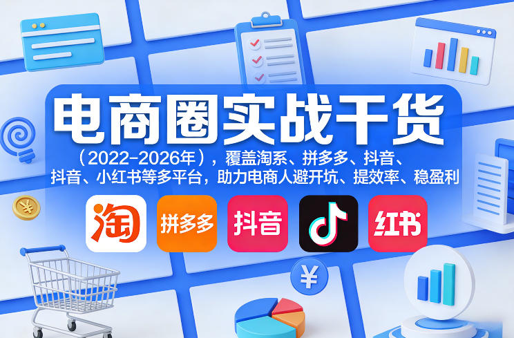 电商圈实战干货(2023-2026年),覆盖淘系、拼多多、抖音、小红书等多平台,助力电商人避开坑、提效率、稳盈利(更新08月22日)-橙心云网创