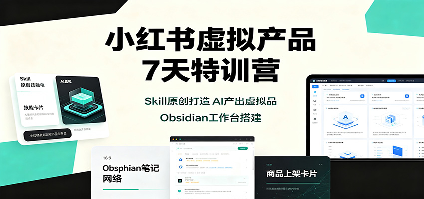 小红书虚拟产品7天特训营:Skill原创打造,AI产出虚拟品,Obsidian工作台搭建-橙心云网创