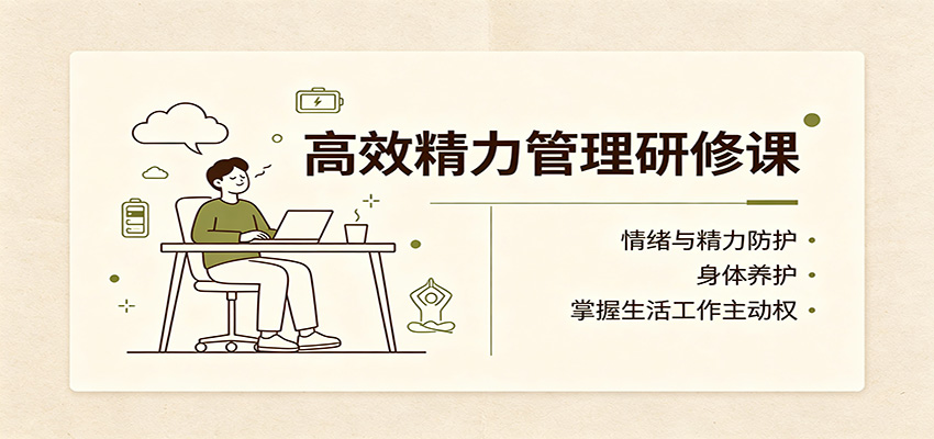 高效精力管理研修课：情绪与精力防护，身体养护，掌握生活工作主动权-橙心云网创