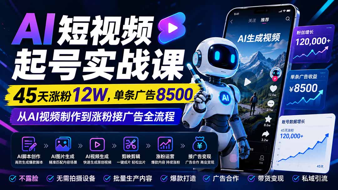 AI短视频起号实战课:45天涨粉12W,单条广告8500,从AI视频制作到涨粉接广告全流程-橙心云网创