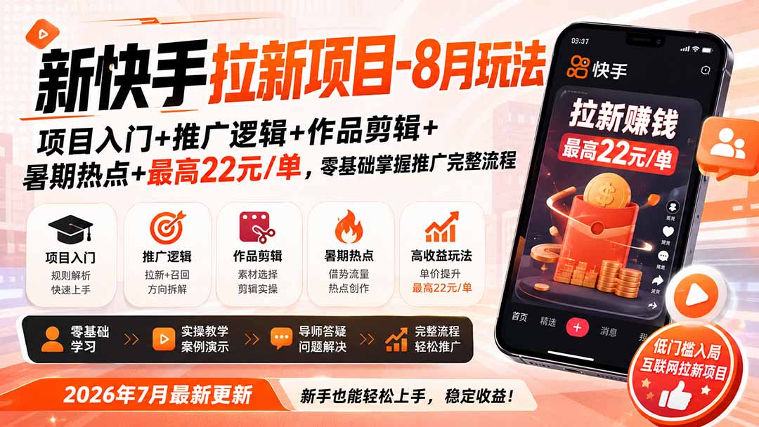 新快手拉新项目-更新8月玩法:项目入门+推广逻辑+作品剪辑+暑期热点+最高22元/单,零基础掌握推广完整流程-橙心云网创