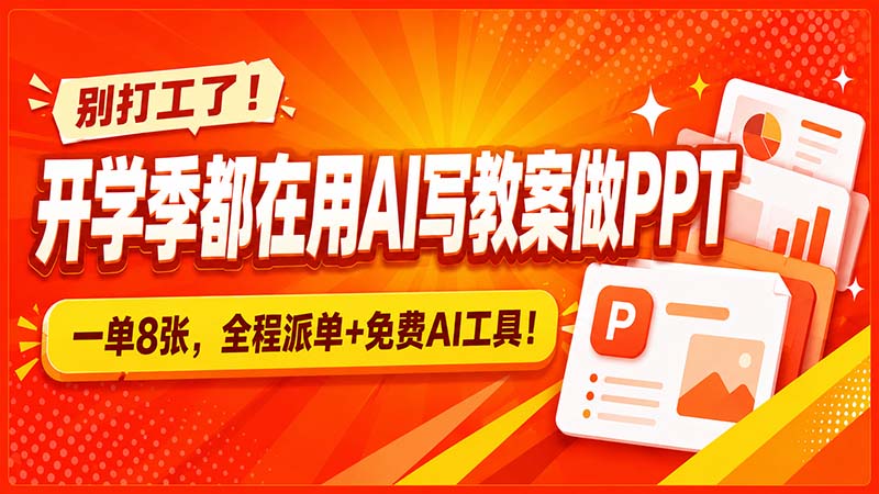 别打工了!开学季都在用AI写教案做PPT,一单8张,全程派单+免费AI工具!-橙心云网创