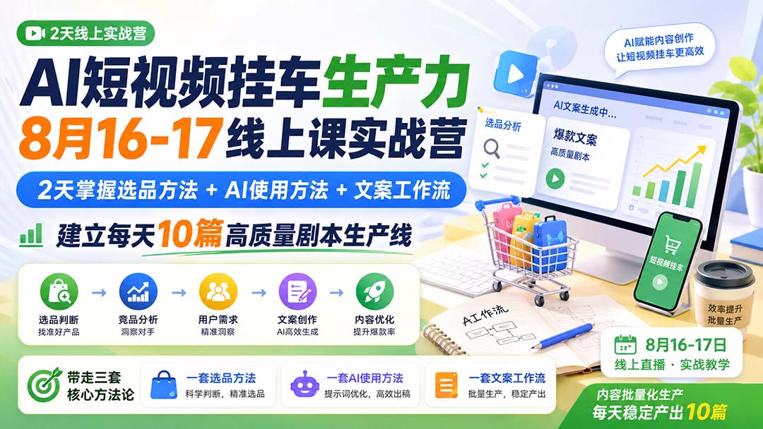 AI短视频挂车生产力8月16-17线上课实战营:2天掌握选品方法+AI使用方法+文案工作流,建立每天10篇高质量剧本生产线-橙心云网创