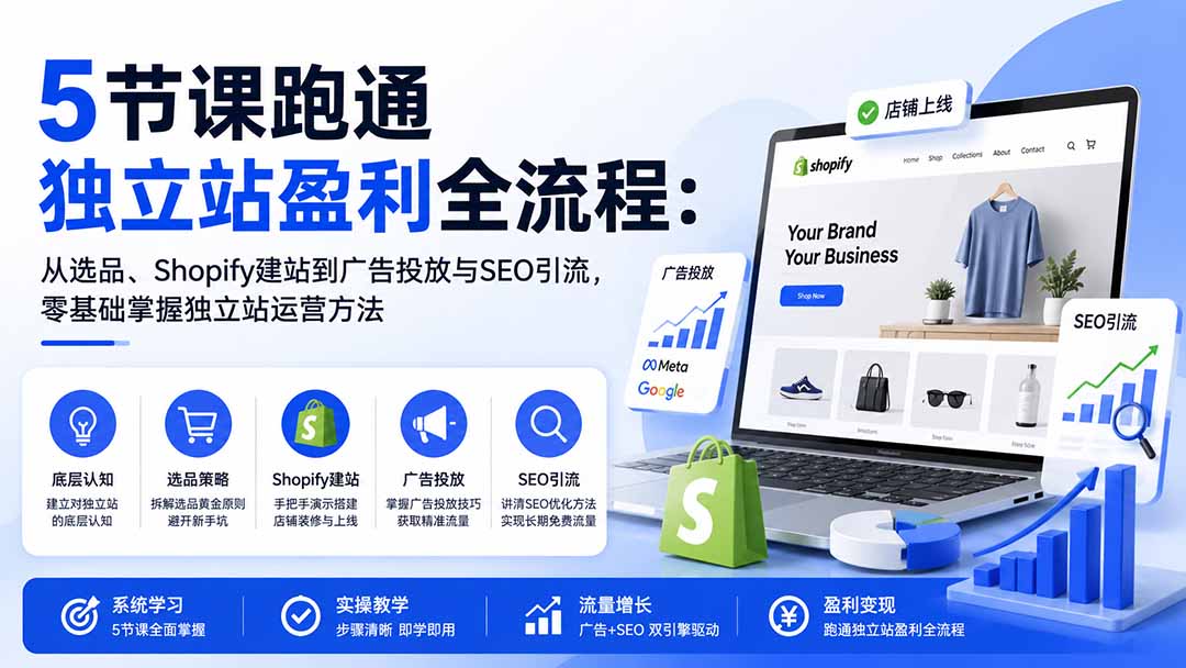 5节课跑通独立站盈利全流程:从选品、Shopify建站到广告投放与SEO引流,零基础掌握独立站运营方法-橙心云网创