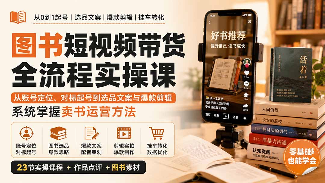 图书短视频带货全流程实操课:从账号定位、对标起号到选品文案与爆款剪辑,系统掌握卖书运营方法-橙心云网创