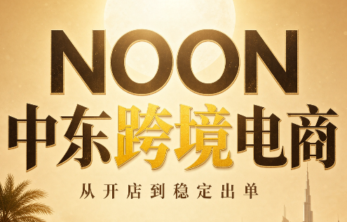 NOON中东跨境电商:从开店到稳定出单(更新2026)-橙心云网创