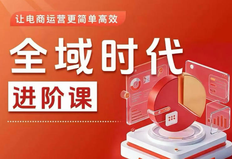 全域时代进阶课，更简单高效的全域投放实操，让电商运营更简单高效(更新0908)-橙心云网创