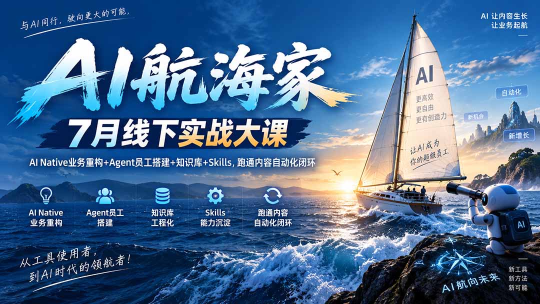 AI航海家 7月线下实战大课-无水印|AI Native业务重构+Agent员工搭建+知识库+Skills,跑通内容自动化闭环-橙心云网创