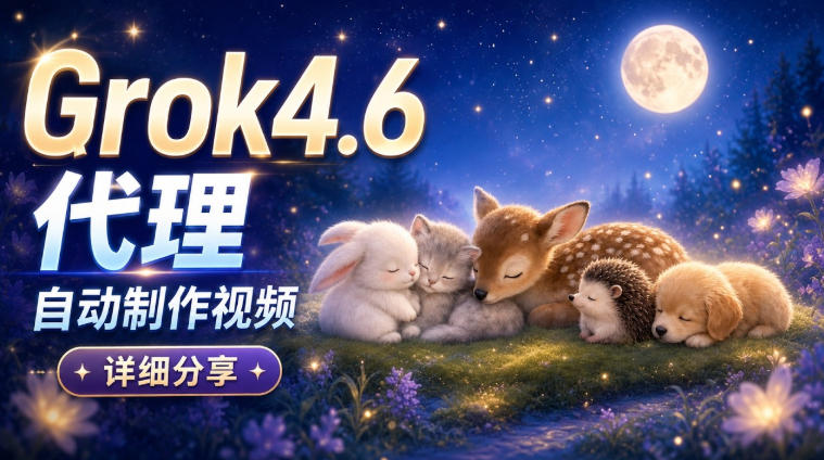 Grok 4.6代理自动制作视频!从提示词到成片全流程详细分享|AI Agent实操分享-橙心云网创
