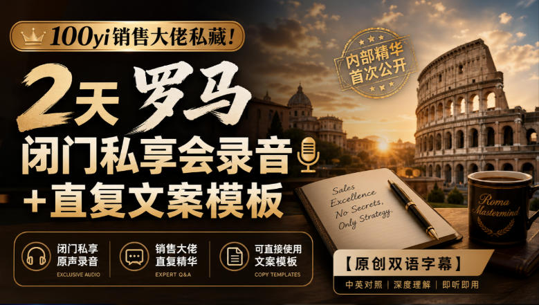 100yi销售大佬私藏-无水印!2天罗马闭门私享会录音+直复文案模板【原创双语字幕】-橙心云网创