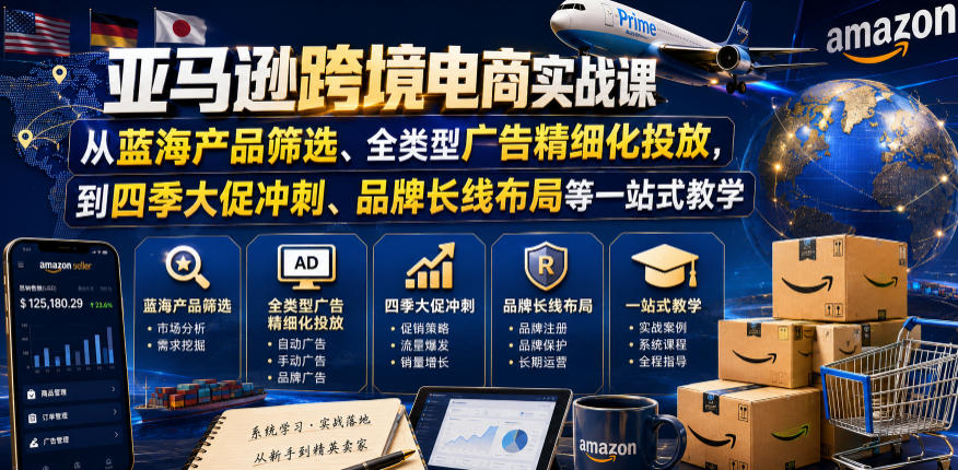 亚马逊跨境电商实战课,从蓝海产品筛选、全类型广告精细化投放,到四季大促冲刺、品牌长线布局等一站式教学(更新0926)-橙心云网创
