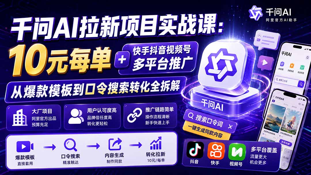 千问AI拉新项目实战课-更新0929:10元每单+快手抖音视频号多平台推广,从爆款模板到口令搜索转化全拆解-橙心云网创