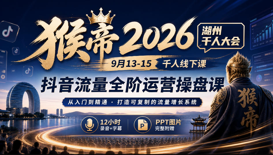 猴帝2026湖州千人大会9月13-15千人线下课，抖音流量全阶运营操盘课，17小时录音加字幕+ppt图片(完整版)-橙心云网创