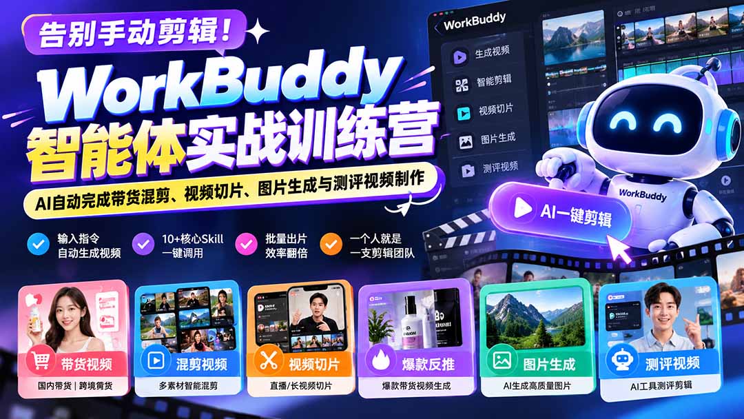 告别手动剪辑！WorkBuddy智能体实战训练营：AI自动完成带货混剪、视频切片、图片生成与测评视频制作-橙心云网创