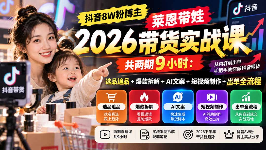 【无水印】抖音8W粉博主莱恩带娃2026带货实战课-共两期9小时：选品追品+爆款拆解+AI文案+短视频制作+出单全流程-橙心云网创
