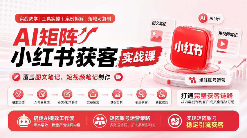 AI矩阵小红书获客实战课,覆盖图文笔记、短视频笔记制作,打通完整获客链路,搭建AI提效工作流,实现矩阵账号稳定引流获客-橙心云网创