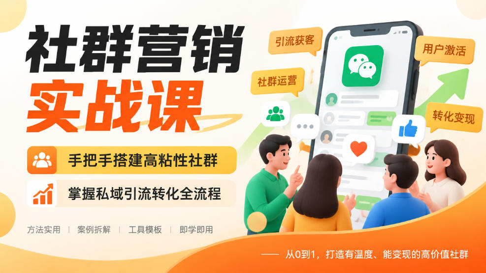 社群营销实战课,手把手搭建高粘性社群,掌握私域引流转化全流程-橙心云网创