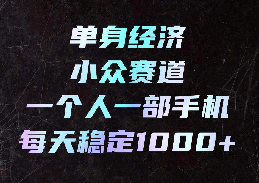 单身经济小众赛道,一个人一部手机,每天稳定1000+,利用下班碎片时间即可【揭秘】-橙心云网创