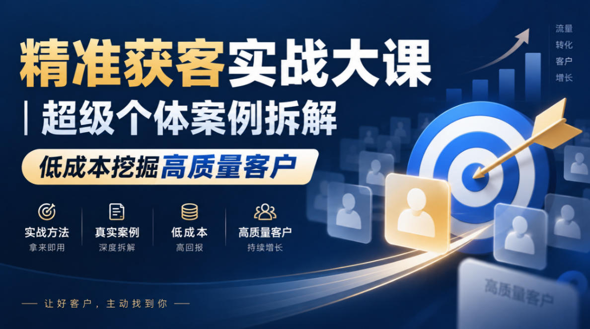 精准获客实战大课|超级个体案例拆解,低成本挖掘高质量客户-橙心云网创