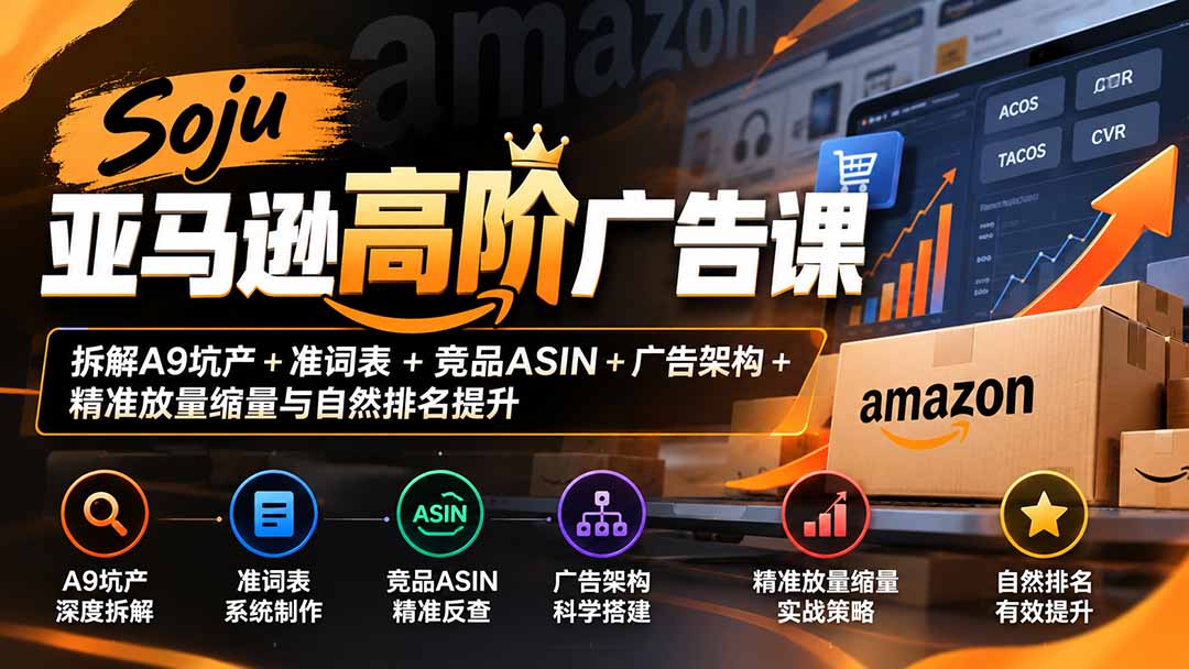 Soju亚马逊高阶广告课:拆解A9坑产+准词表+竞品ASIN+广告架构+精准放量缩量与自然排名提升-橙心云网创