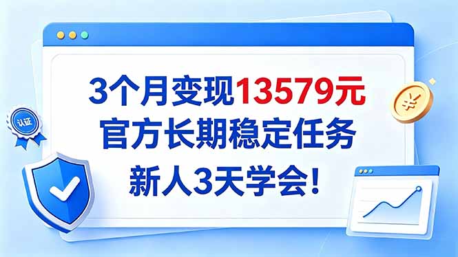 3个月变现13579元,官方长期稳定任务,新人3天学会!-橙心云网创
