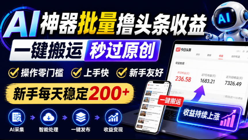 AI神器批量撸头条收益，一键搬运秒过原创，操作零门槛上手快，新手每天稳定200+【揭秘】-橙心云网创