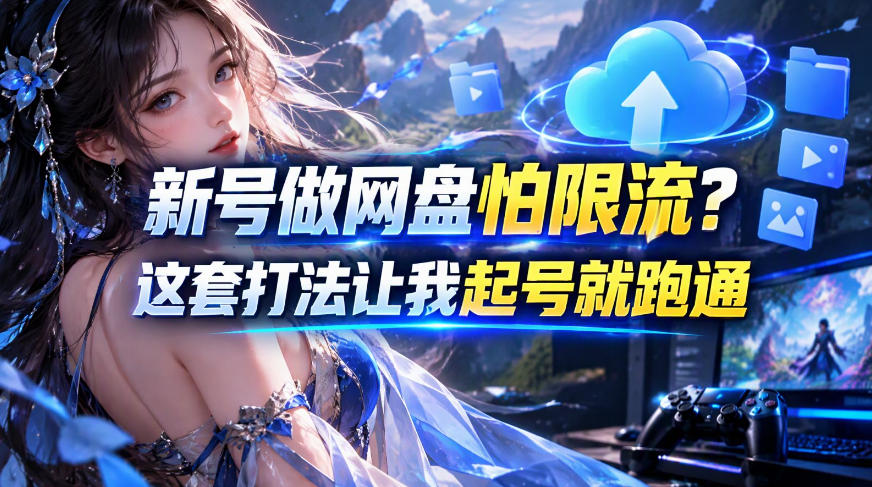新号做网盘怕限流？这套打法让我起号就跑通，网盘项目推广的8.0版本教学-橙心云网创