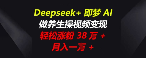 Deepseek+即梦AI,做养生操视频变现,轻松涨粉38W+,月入一W+-橙心云网创