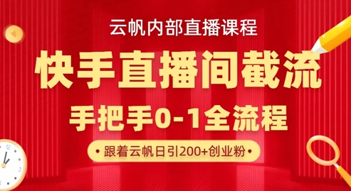 云帆内部直播课·快手直播间截流玩法，日引100+创业粉-橙心云网创
